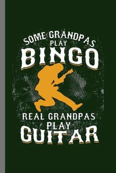 Some Grandpas play bingo real Grandpas play Guitar: Cool Funny Design Sayings For Grandpa playing Guitars Gift (6x9) Lined Notebook to write in