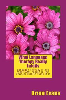 Paperback What Language Therapy Really Entails: Language Therapy Is Not What Most People in the General Pulblic Thinks It Is Book