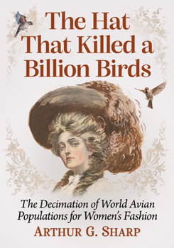 Paperback The Hat That Killed a Billion Birds: The Decimation of World Avian Populations for Women's Fashion Book