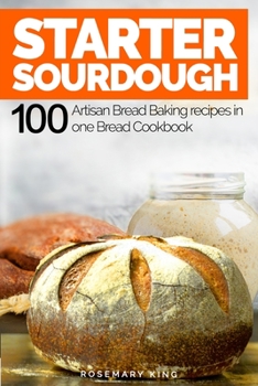 Paperback Starter Sourdough: 100 Artisan Bread Baking recipes in one Bread Cookbook Book