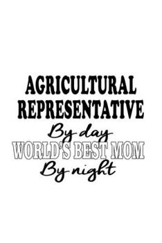 Agricultural Representative By Day World's Best Mom By Night: Funny Agricultural Representative Notebook, Journal Gift, Diary, Doodle Gift or Notebook | 6 x 9 Compact Size- 109 Blank Lined Pages