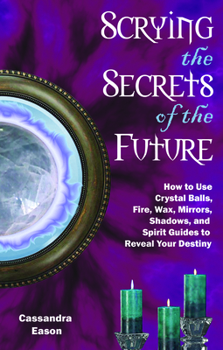 Paperback Scrying the Secrets of the Future: How to Use Crystal Ball, Fire, Wax, Mirrors, Shadows, and Spirit Guides to Reveal Your Destiny Book
