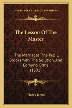 Paperback The Lesson Of The Master: The Marriages, The Pupil, Brooksmith, The Solution, And Edmund Orme (1891) Book