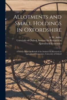 Allotments and Small Holdings in Oxfordshire, a Survey Made on Behalf of the Institute for Research in Agricultural Economics, University of Oxford