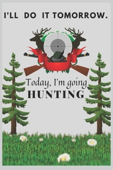 I'll Do it Tomorrow.Today, I'm going Hunting: Best Hunting Journal Log Book for Hunter,Best Trip Tracker for All American Hunters,Ghost Hunting ... Lined Journal / 6x9 100 page, Out