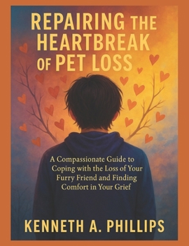 REPAIRING THE HEARTBREAK OF PET LOSS: A Compassionate Guide to Coping with the Loss of Your Furry Friend and Finding Comfort in Your Grief