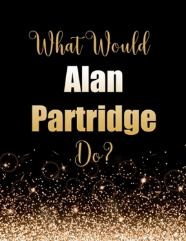 Paperback What Would Alan Partridge Do?: Large Notebook/Diary/Journal for Writing 100 Pages, Alan Partridge Gift for Fans Book
