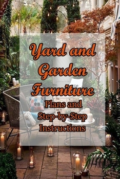 Yard and Garden Furniture: Plans and Step-by-Step Instructions: DIY Benches, Rockers, Porch Swings, Adirondack Chairs, and More