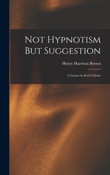 Hardcover Not Hypnotism But Suggestion: A Lesson in Soul Culture Book