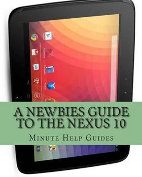 Paperback A Newbies Guide to the Nexus 10: Everything You Need to Know About the Nexus 10 and the Jelly Bean Operating System Book