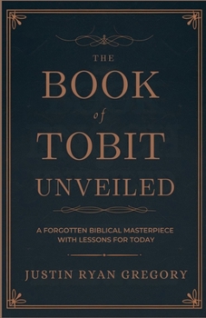 The Book of Tobit Unveiled: A Forgotten Biblical Masterpiece with Lessons for Today
