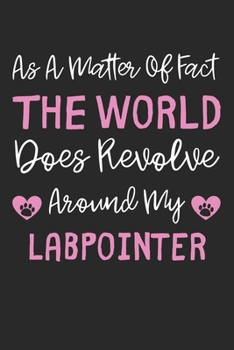 As A Matter Of Fact The World Does Revolve Around My LabPointer: Lined Journal, 120 Pages, 6 x 9, LabPointer Dog Gift Idea, Black Matte Finish (As A ... Does Revolve Around My LabPointer Journal)