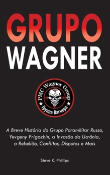 Grupo Wagner: A Breve História do Grupo Paramilitar Russo, Yevgeny Prigozhin, a Invasão da Ucrânia, a Rebelião, Conflitos, Disputas e Mais
