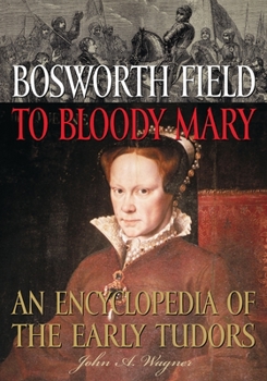 Hardcover Bosworth Field to Bloody Mary: An Encyclopedia of the Early Tudors Book
