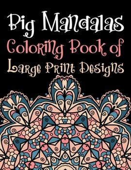 Big Mandalas Coloring Book of Large Print Designs: Adult Coloring Book Mandalas Pattern Images Stress Management Coloring Book ... For Relaxation, Meditation, Happiness and Relief & Art Color Therapy