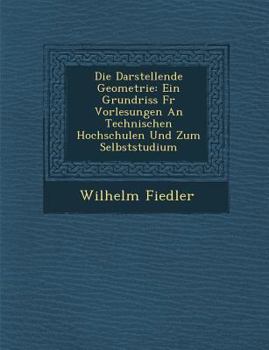 Paperback Die Darstellende Geometrie: Ein Grundriss Fur Vorlesungen an Technischen Hochschulen Und Zum Selbststudium [German] Book