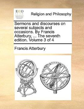 Paperback Sermons and Discourses on Several Subjects and Occasions. by Francis Atterbury, ... the Seventh Edition. Volume 3 of 4 Book