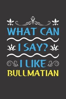 Paperback What Can I Say? I Like Bullmatian: Funny Lined Journal Notebook For Bullmatian Dog Lovers Book