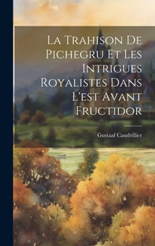 Hardcover La Trahison De Pichegru Et Les Intrigues Royalistes Dans L'est Avant Fructidor [French] Book