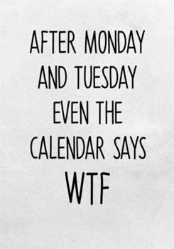 After Monday And Tuesday Even The Calendar Says WTF: To Do List Notebook For Work & Blank Lined Journal (Snarky Gifts For Coworkers)