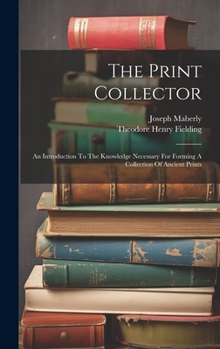 Hardcover The Print Collector: An Introduction To The Knowledge Necessary For Forming A Collection Of Ancient Prints Book