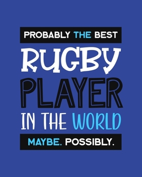 Probably the Best Rugby Player In the World. Maybe. Possibly.: Rugby Gift for People Who Love Playing Rugby - Funny Saying on Blue Cover for Rugby Lovers - Blank Lined Journal or Notebook