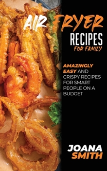 Hardcover Air Fryer Recipes For Family: Amazingly Easy And Crispy Recipes for Smart People on a Budget Book