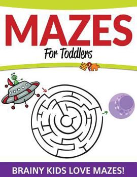 Mazes For Toddlers: Brainy Kids Love Mazes!