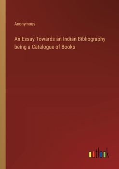 An Essay Towards an Indian Bibliography being a Catalogue of Books