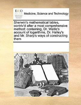 Paperback Sherwin's mathematical tables, contriv'd after a most comprehensive method: containing, Dr. Wallis's account of logarithms, Dr. Halley's and Mr. Sharp Book