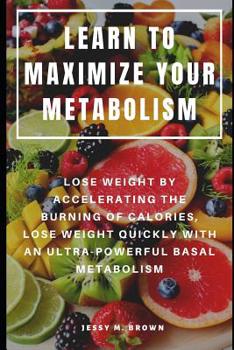 Paperback Learn to Maximize Your Metabolism: Lose Weight by Accelerating the Burning of Calories, Lose Weight Quickly with an Ultra-Powerful Basal Metabolism Book