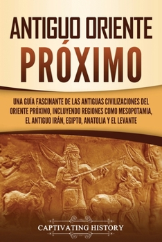 Paperback Antiguo Oriente Próximo: Una guía fascinante de las antiguas civilizaciones del Oriente Próximo, incluyendo regiones como Mesopotamia, el antig [Spanish] Book