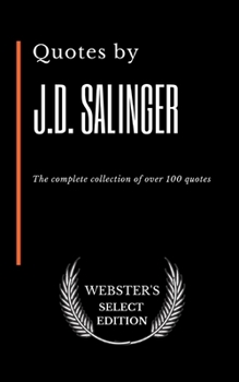Quotes by J.D. Salinger: The complete collection of over 100 quotes (Webster's Select Edition)