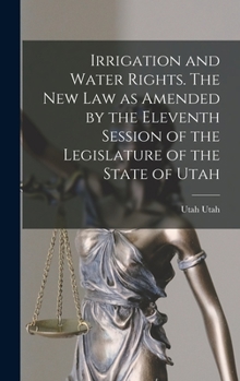 Hardcover Irrigation and Water Rights. The new law as Amended by the Eleventh Session of the Legislature of the State of Utah Book