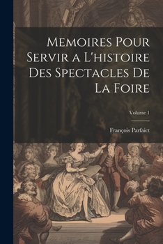 Memoires Pour Servir a L'histoire Des Spectacles De La Foire; Volume 1