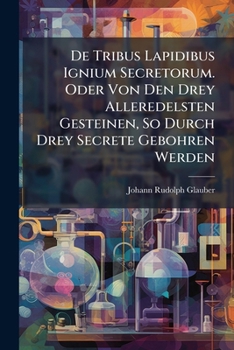 Paperback De Tribus Lapidibus Ignium Secretorum. Oder Von Den Drey Alleredelsten Gesteinen, So Durch Drey Secrete Gebohren Werden: Und Erstlich Von Dem Lapide P Book