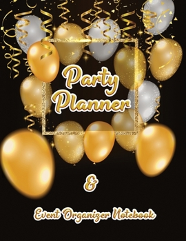 Party Planner and Event Organizer Notebook: Event Planner Organizer, Holiday Party Planning Management, Calendar, To-Do List, Decor Idea, Guest List, ... List, Budget Tracker, Gold Balloon Cover