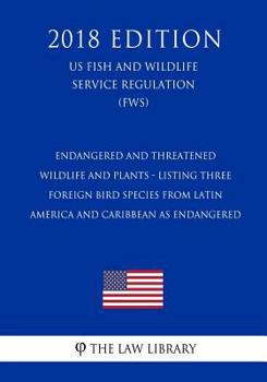 Paperback Endangered and Threatened Wildlife and Plants - Listing Three Foreign Bird Species from Latin America and Caribbean as Endangered (US Fish and Wildlif Book