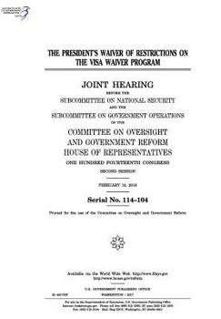 The president’s waiver of restrictions on the Visa Waiver Program : joint hearing before the Subcommittee on National Security and the Subcommittee on ... Reform, House of Representatives, One