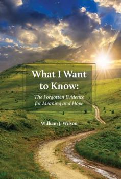 Hardcover What I Want to Know: The Forgotten Evidence for Meaning and Hope Book