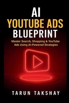AI YouTube Ads Blueprint: Master Search, Shopping & YouTube Ads Using AI-Powered Strategies