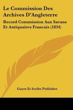 Paperback Le Commission Des Archives D'Angleterre: Record Commission Aux Savans Et Antiquaires Francais (1834) [French] Book