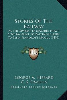 Paperback Stories Of The Railway: As The Sparks Fly Upward; How I Sent My Aunt To Baltimore; Run To Seed; Flandroe's Mogul (1893) Book