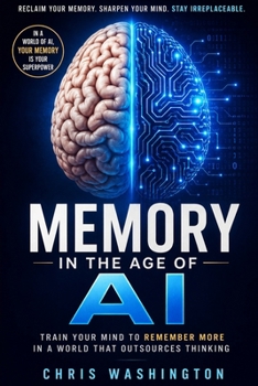 Paperback Memory in the Age of AI: Train Your Mind to Remember More, Think Deeper, and Stay Mentally Sharp in a World That Outsources Thinking Book