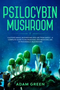 Paperback Psilocybin Mushroom: Cultivate Magic Mushrooms And Use Them Safely - A Complete Guide To Recreational And Medicinal Use Of Psychedelic Mush Book