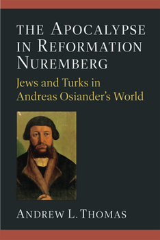 Hardcover The Apocalypse in Reformation Nuremberg: Jews and Turks in Andreas Osiander's World Book