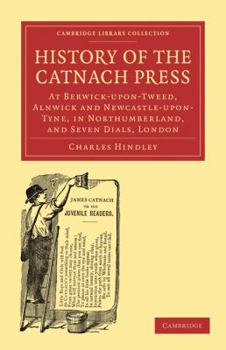 Paperback History of the Catnach Press: At Berwick-Upon-Tweed, Alnwick and Newcastle-Upon-Tyne, in Northumberland, and Seven Dials, London Book