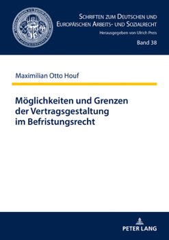 M�glichkeiten und Grenzen der Vertragsgestaltung im Befristungsrecht; Ein Beitrag zum Zusammenwirken der Kontrollinstrumente im Befristungsrecht nach der Schuldrechtsmodernisierung
