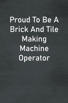 Proud To Be A Brick And Tile Making Machine Operator: Lined Notebook For Men, Women And Co Workers