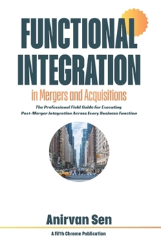 Paperback Functional Integration in Mergers and Acquisitions: The Professional Field Guide for Executing Post-Merger Integration Across Every Business Function Book